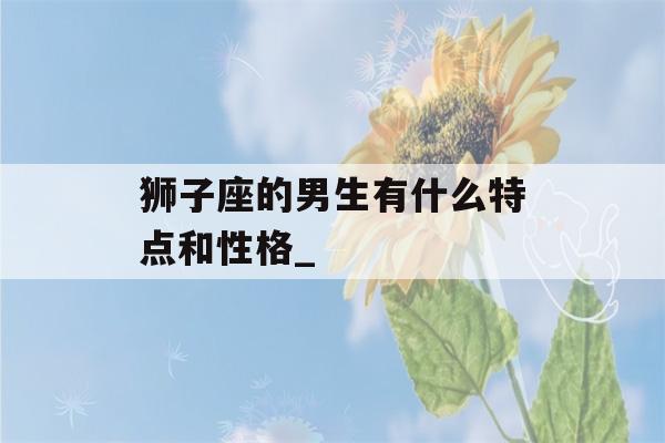 狮子座的男生有什么特点和性格_