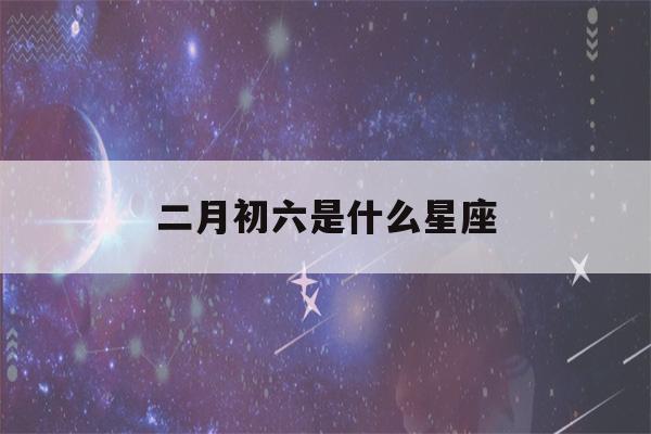 二月初六是什么星座