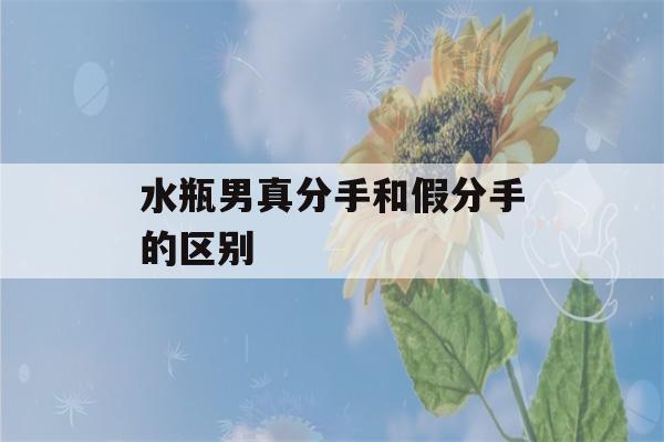 水瓶男真分手和假分手的区别