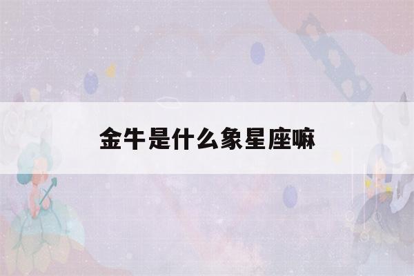 金牛是什么象星座嘛