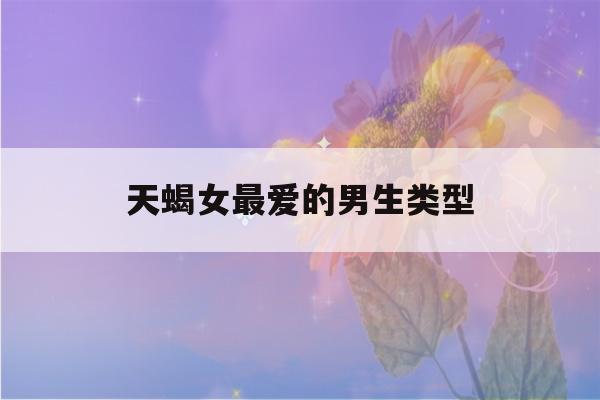 天蝎女最爱的男生类型