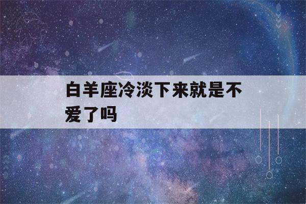 白羊座冷淡下来就是不爱了吗