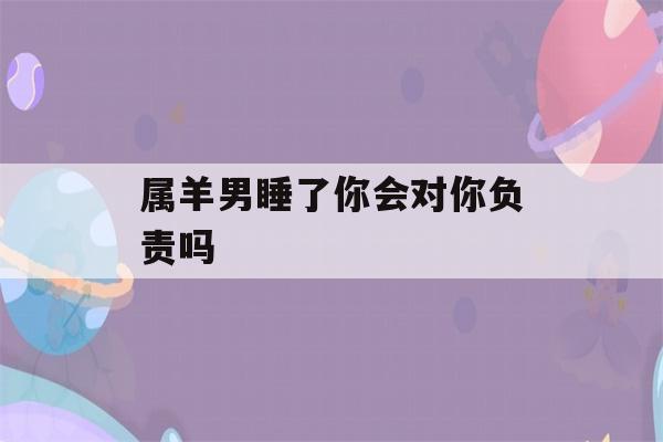 属羊男睡了你会对你负责吗