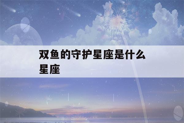 双鱼的守护星座是什么星座