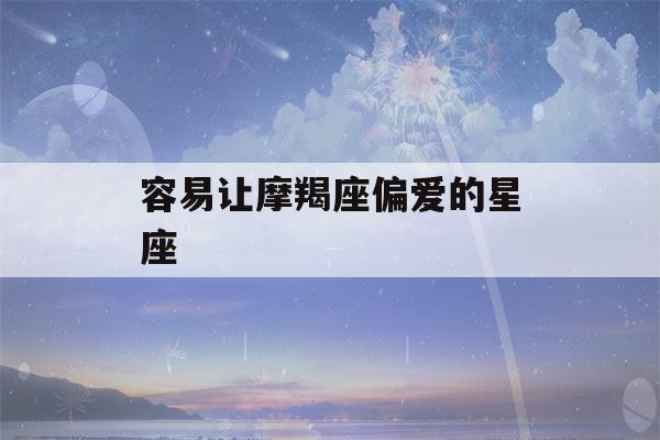 容易让摩羯座偏爱的星座