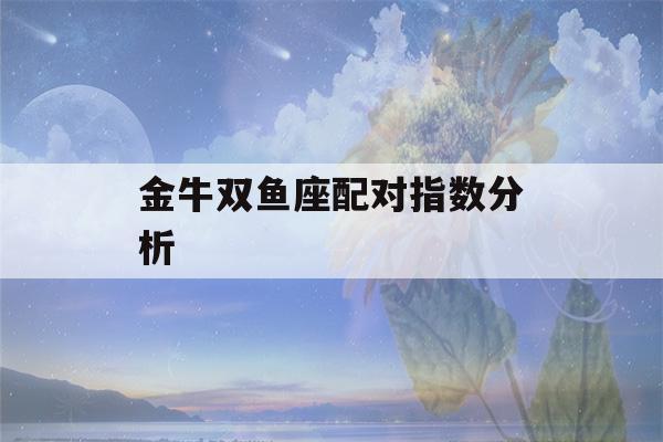 金牛双鱼座配对指数分析