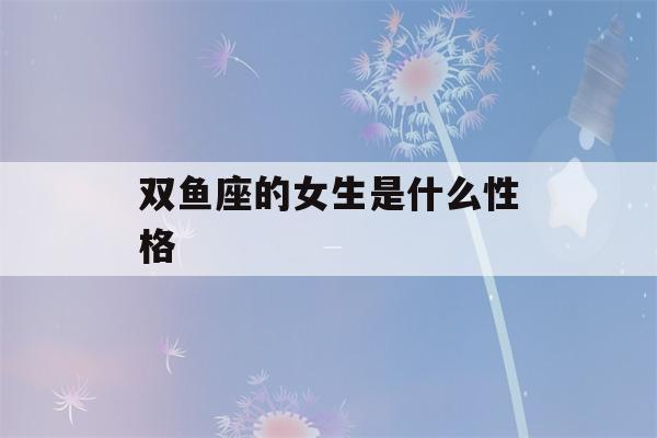 双鱼座的女生是什么性格