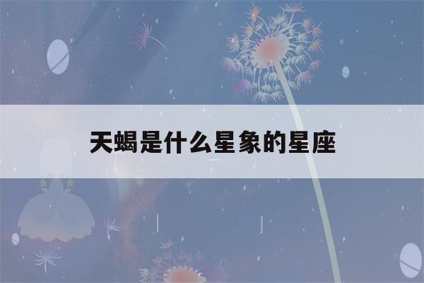 天蝎是什么星象的星座