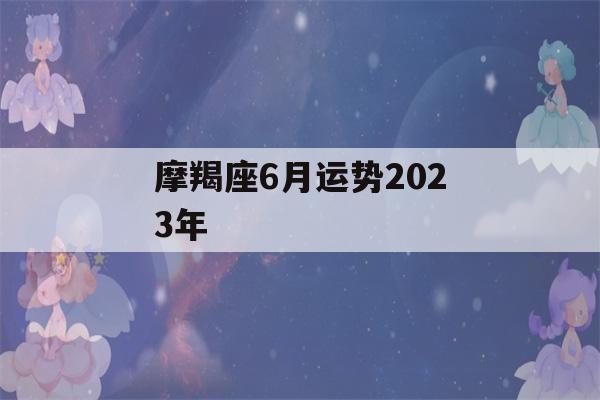 摩羯座6月运势2023年