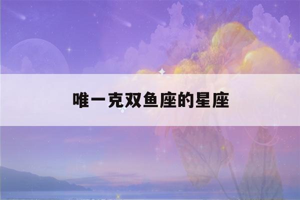 唯一克双鱼座的星座