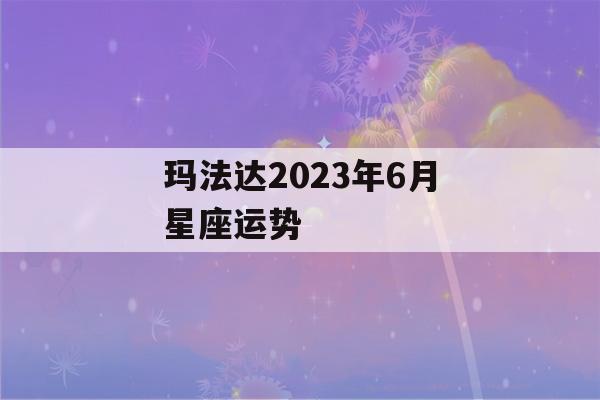 玛法达2023年6月星座运势