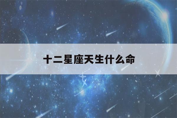 十二星座天生什么命