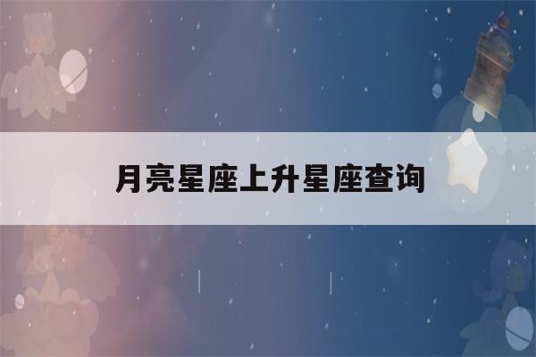 月亮星座上升星座查询