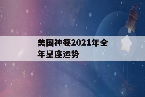 美国神婆2021年全年星座运势