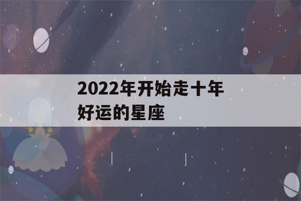 2022年开始走十年好运的星座