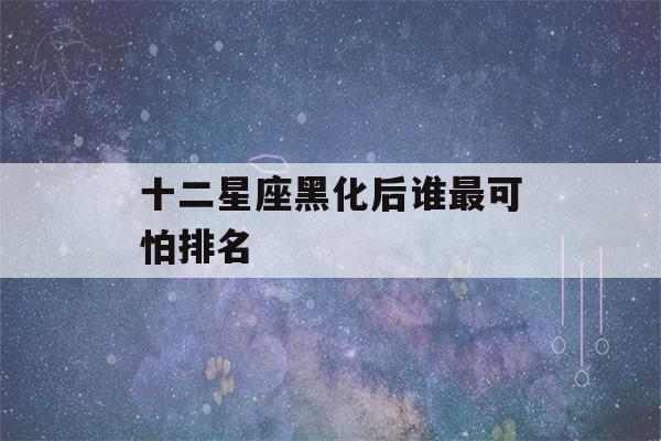 十二星座黑化后谁最可怕排名