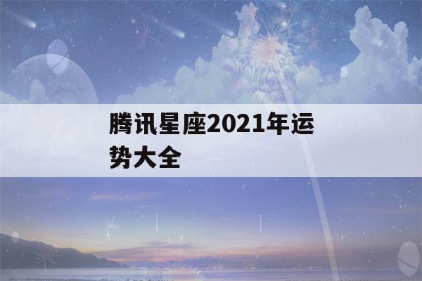 腾讯星座2021年运势大全