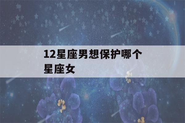 12星座男想保护哪个星座女