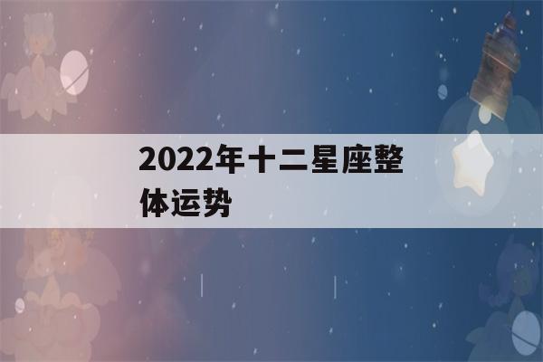 2022年十二星座整体运势