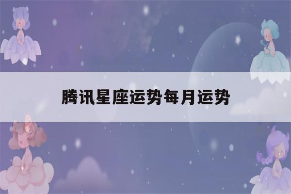 腾讯星座运势每月运势