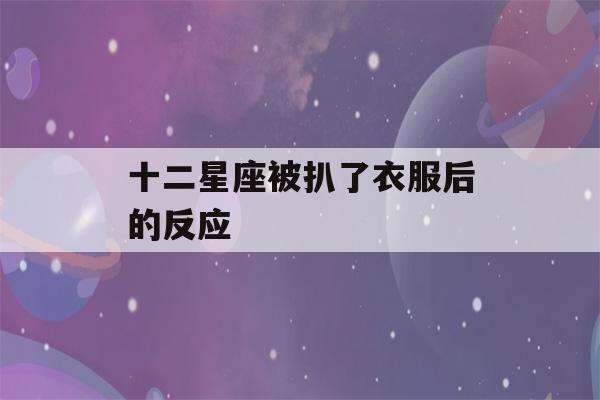 十二星座被扒了衣服后的反应