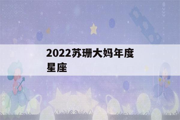 2022苏珊大妈年度星座