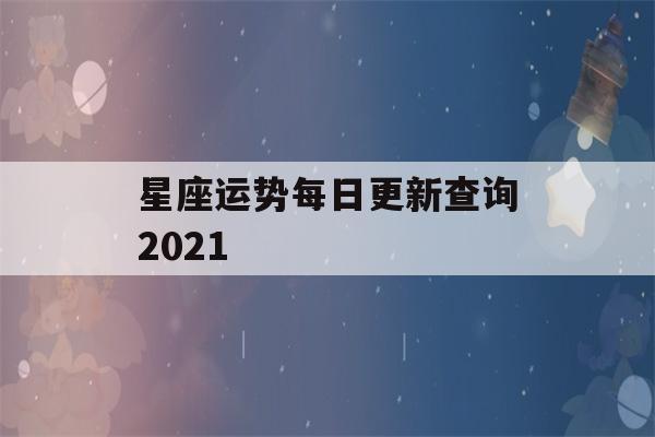 星座运势每日更新查询2021