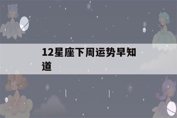 12星座下周运势早知道