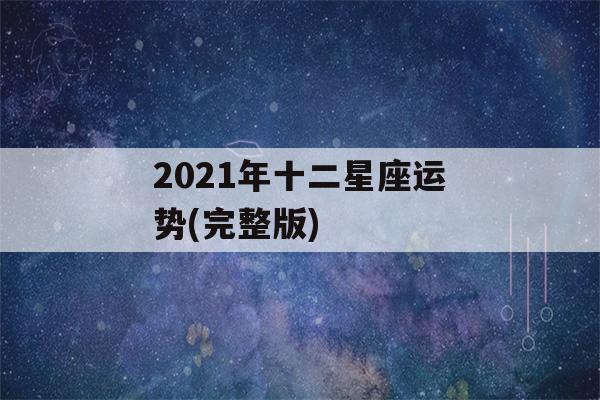 2021年十二星座运势(完整版)