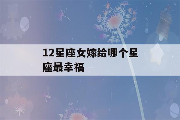 12星座女嫁给哪个星座最幸福