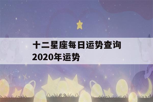 十二星座每日运势查询2020年运势