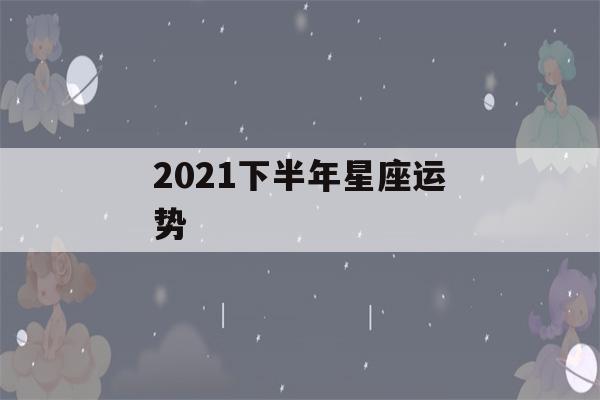 2021下半年星座运势