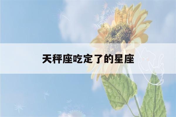 天秤座吃定了的星座