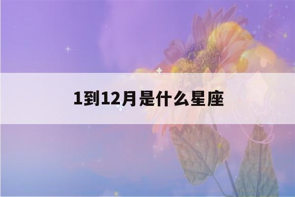 1到12月是什么星座