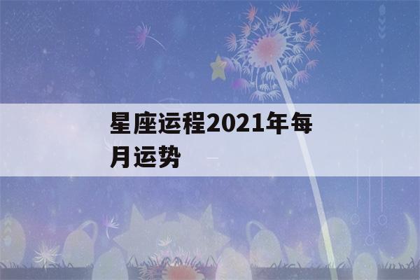 星座运程2021年每月运势