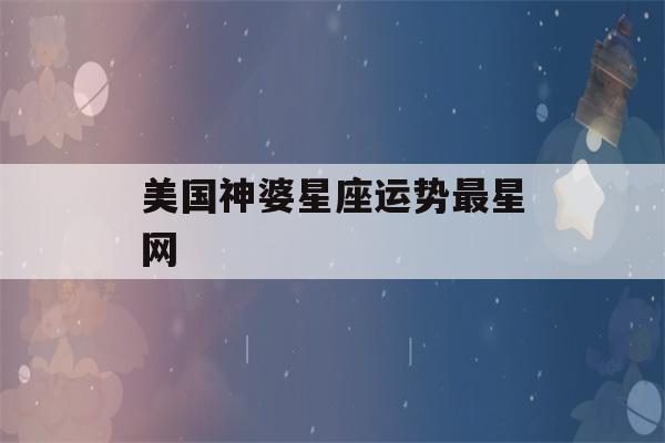 美国神婆星座运势最星网