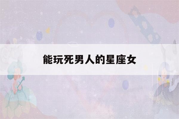 能玩死男人的星座女