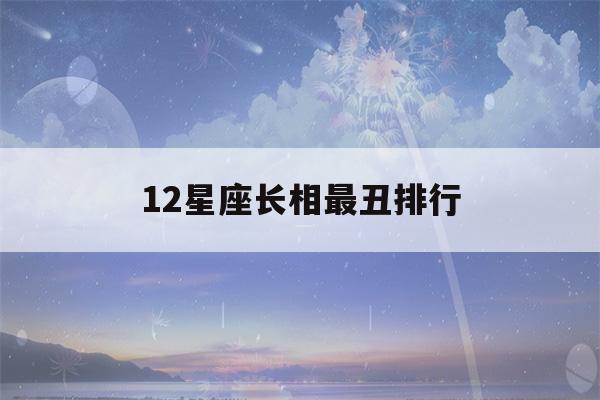 12星座长相最丑排行