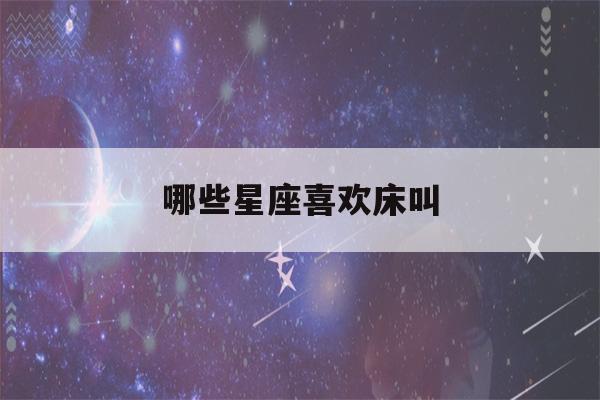 哪些星座喜欢床叫