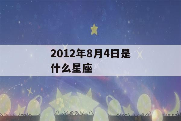 2012年8月4日是什么星座