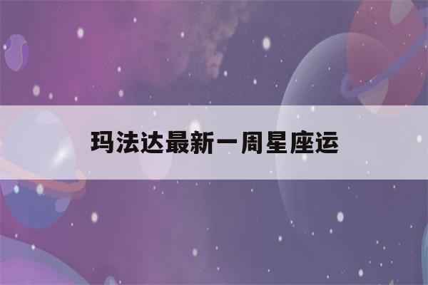 玛法达最新一周星座运