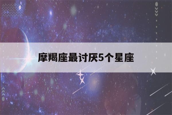 摩羯座最讨厌5个星座