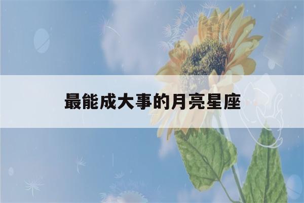 最能成大事的月亮星座