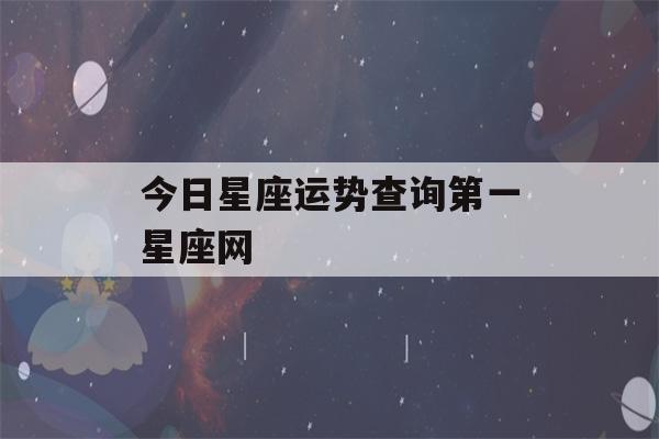 今日星座运势查询第一星座网