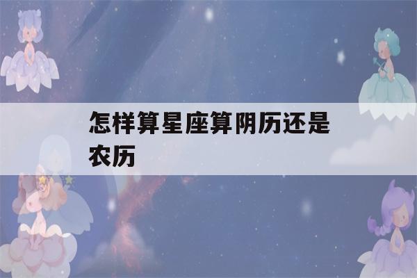 怎样算星座算阴历还是农历