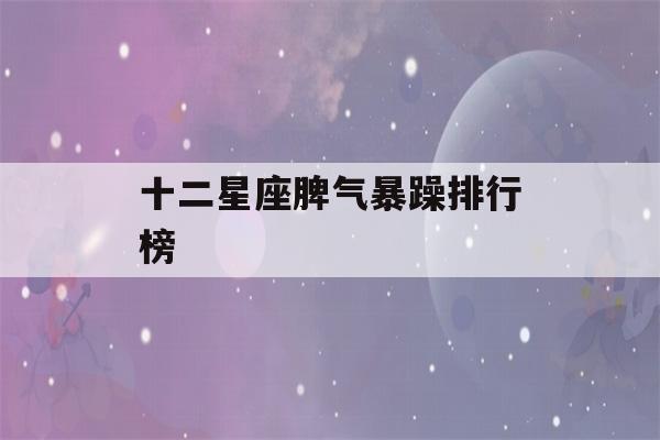 十二星座脾气暴躁排行榜