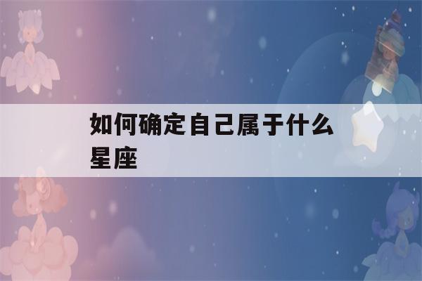 如何确定自己属于什么星座