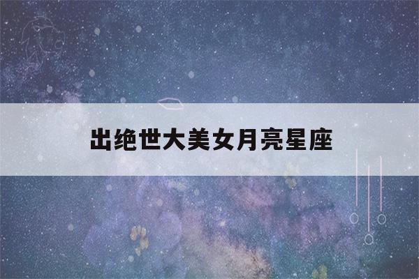 出绝世大美女月亮星座