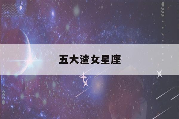 五大渣女星座