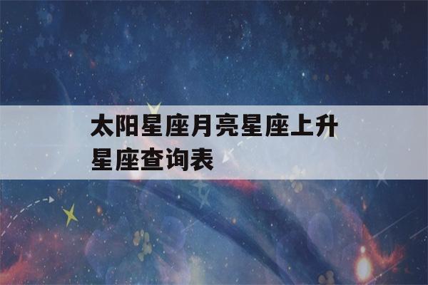 太阳星座月亮星座上升星座查询表